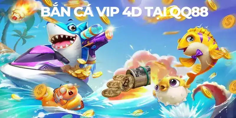 Bắn cá vip 4D - Siêu phẩm giải trí cho hội viên QQ88