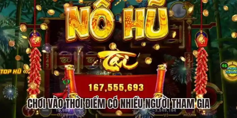Chơi vào khoảng thời gian có nhiều người tham gia